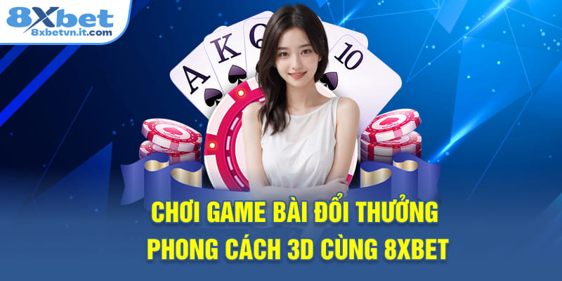 Chơi game bài đổi thưởng phong cách 3D cùng 8XBET