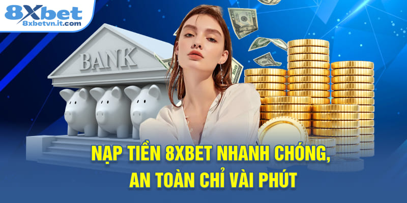 Nạp tiền 8XBET nhanh chóng, an toàn chỉ trong vài phút